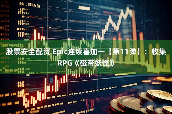 股票安全配资 Epic连续喜加一【第11弹】：收集RPG《磁带妖怪》