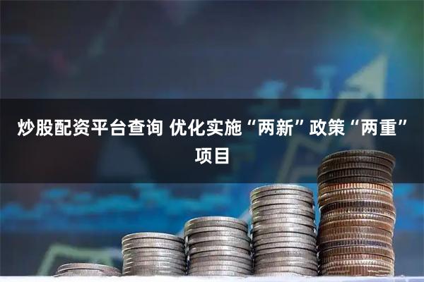 炒股配资平台查询 优化实施“两新”政策“两重”项目