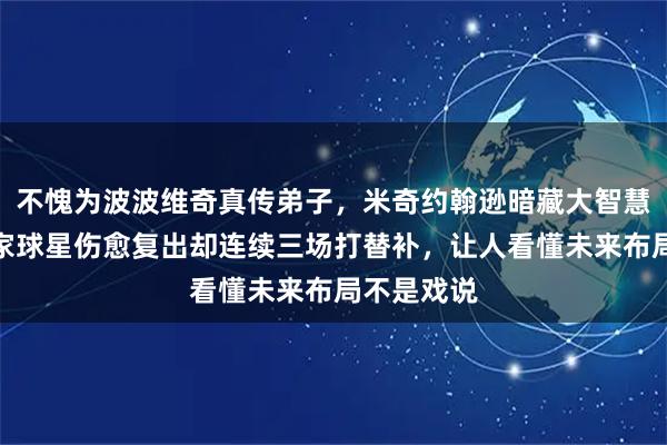 不愧为波波维奇真传弟子，米奇约翰逊暗藏大智慧，马刺当家球星伤愈复出却连续三场打替补，让人看懂未来布局不是戏说