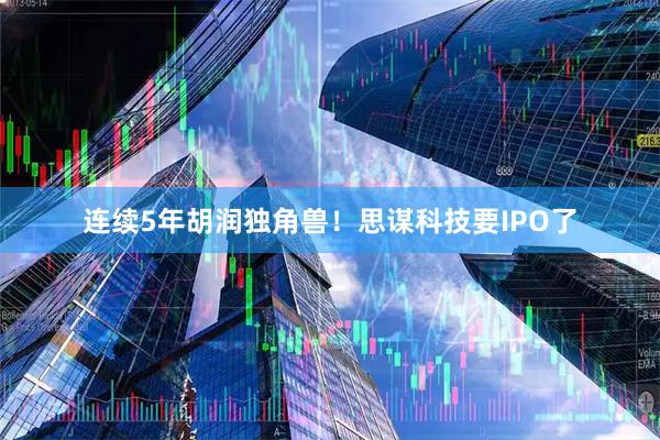 连续5年胡润独角兽！思谋科技要IPO了