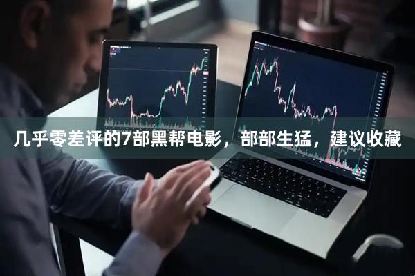几乎零差评的7部黑帮电影，部部生猛，建议收藏