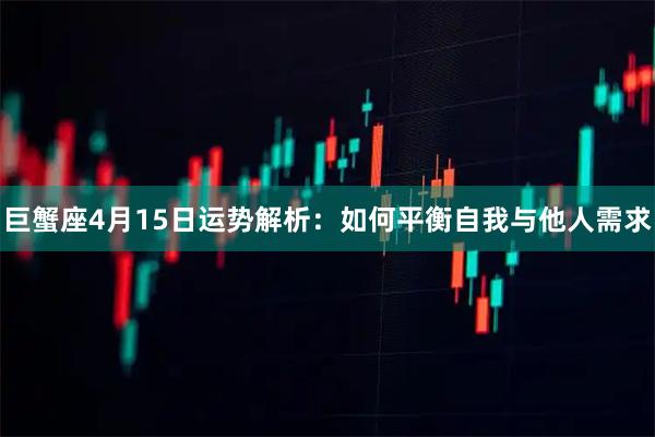 巨蟹座4月15日运势解析：如何平衡自我与他人需求