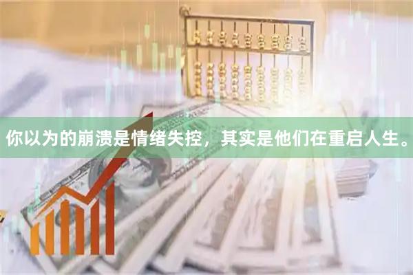 你以为的崩溃是情绪失控，其实是他们在重启人生。