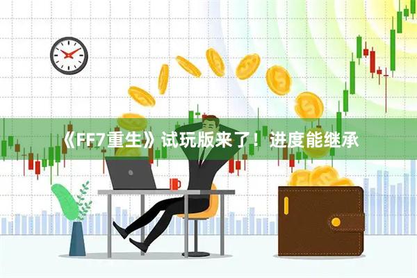 《FF7重生》试玩版来了！进度能继承