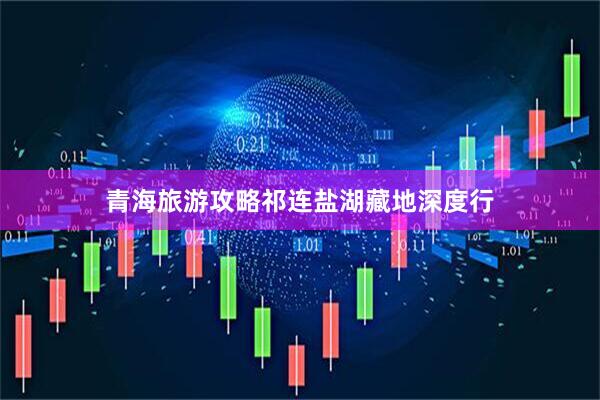 青海旅游攻略祁连盐湖藏地深度行