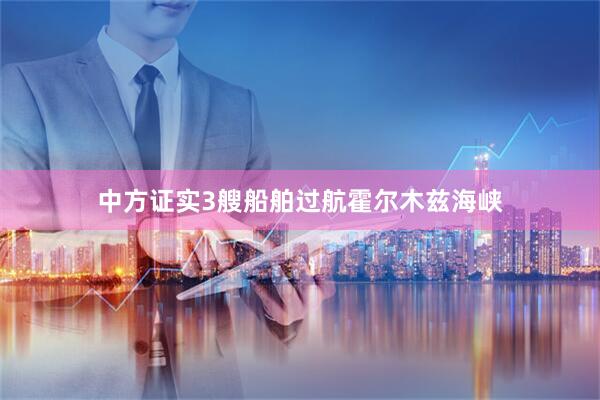 中方证实3艘船舶过航霍尔木兹海峡
